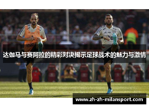 达伽马与赛阿拉的精彩对决揭示足球战术的魅力与激情
